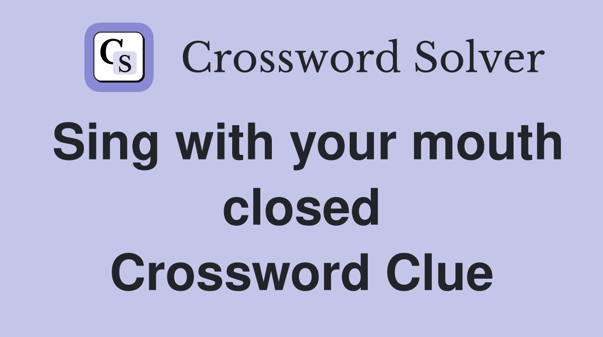 Sing with your mouth closed Crossword Clue