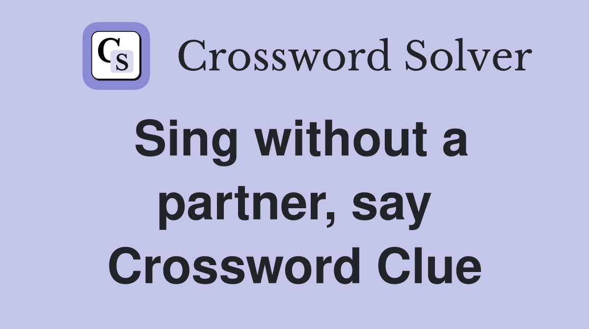 Sing without a partner, say Crossword Clue