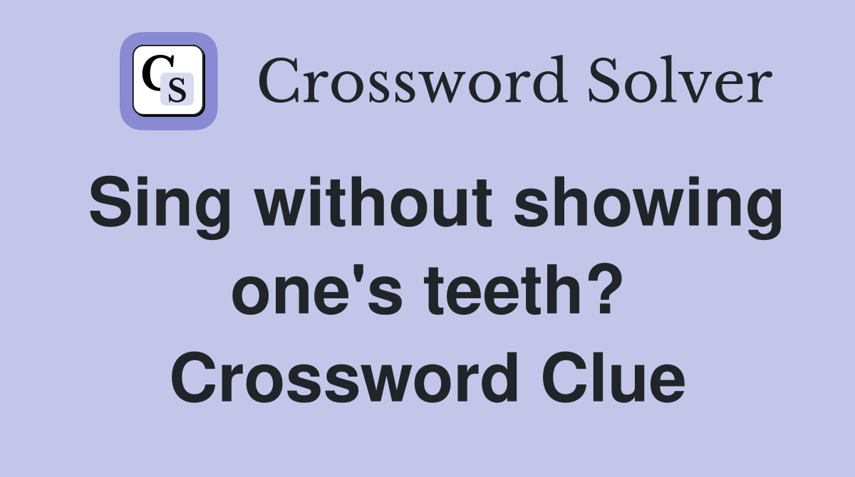 Sing without showing one's teeth? Crossword Clue
