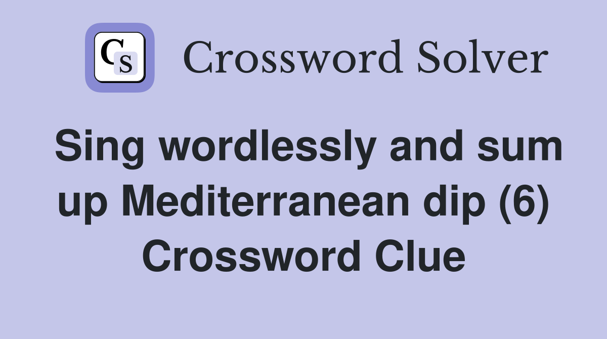 Sing wordlessly and sum up Mediterranean dip (6) Crossword Clue