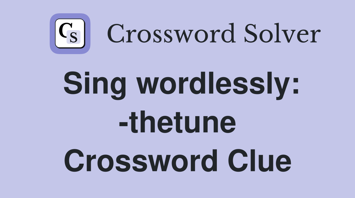 Sing wordlessly: -thetune Crossword Clue