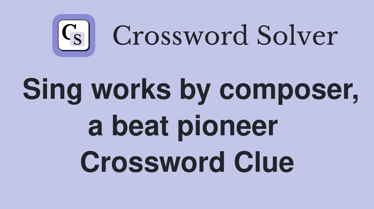 Sing works by composer, a beat pioneer  Crossword Clue