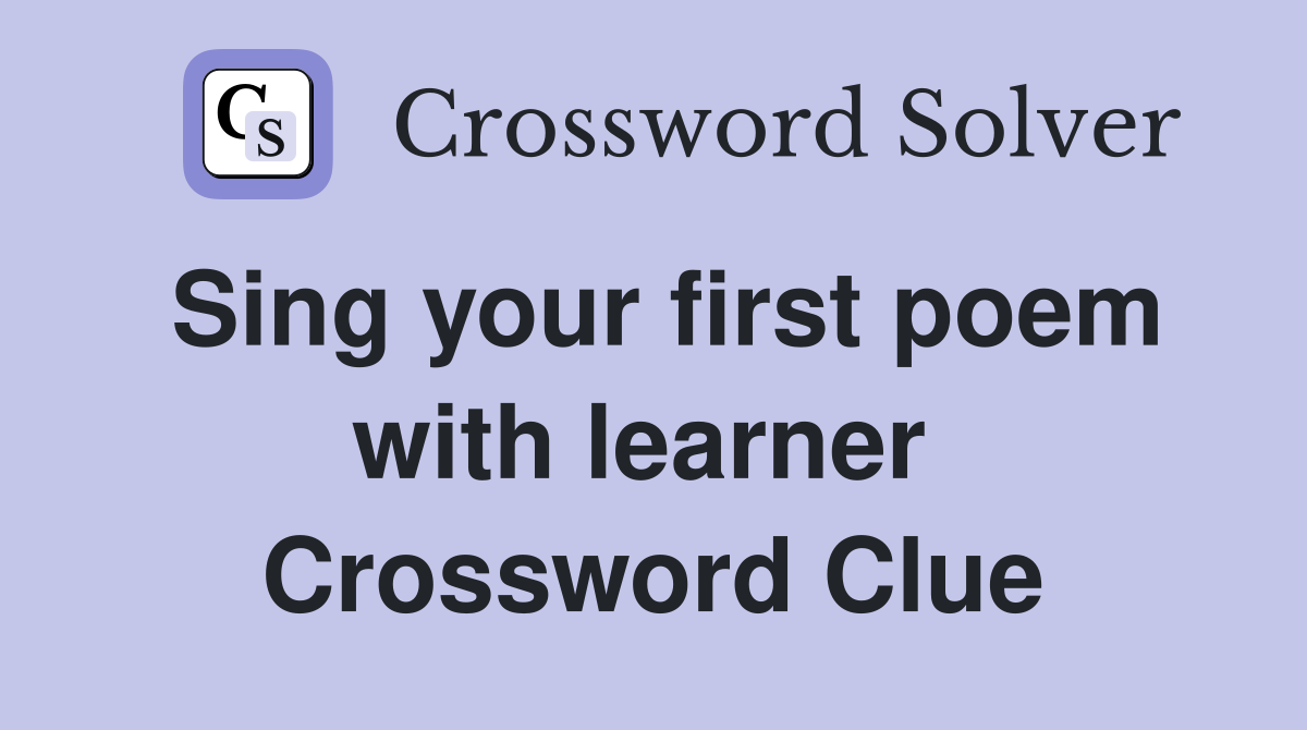 Sing your first poem with learner  Crossword Clue