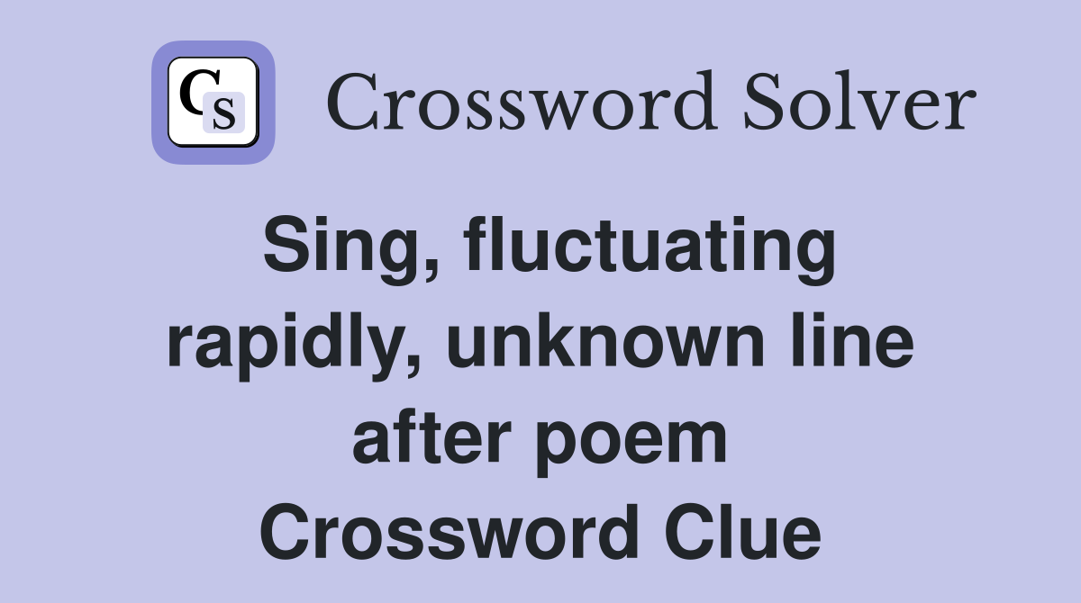 Sing, fluctuating rapidly, unknown line after poem Crossword Clue