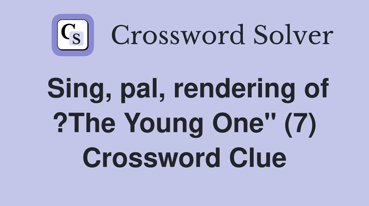 Sing, pal, rendering of ?The Young One" (7) Crossword Clue