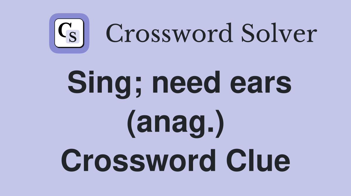 Sing; need ears (anag.) Crossword Clue