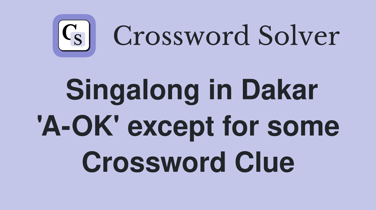 Singalong in Dakar 'A-OK' except for some Crossword Clue