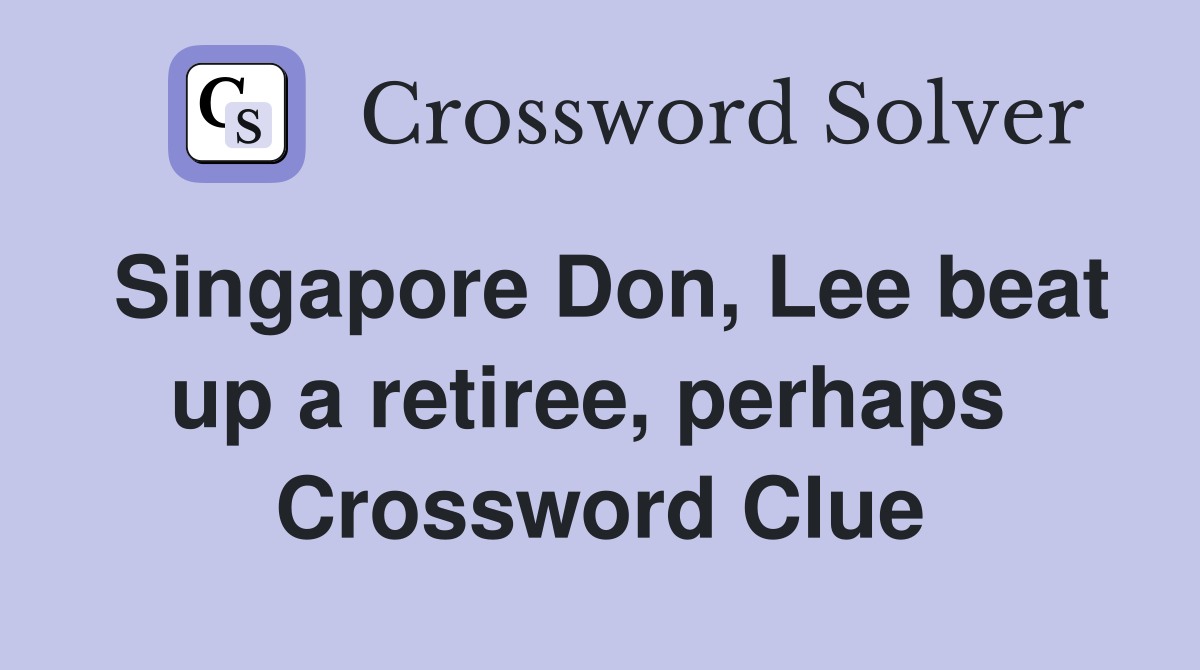 Singapore Don, Lee beat up a retiree, perhaps  Crossword Clue