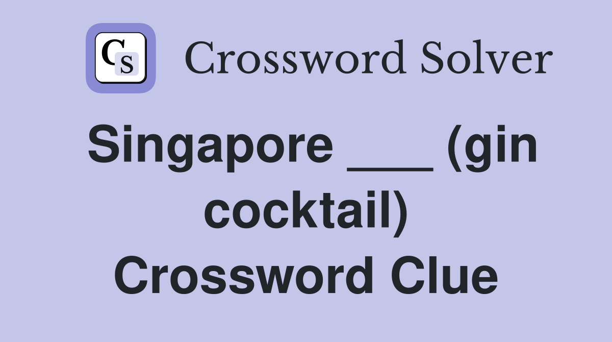 Singapore ___ (gin cocktail) Crossword Clue
