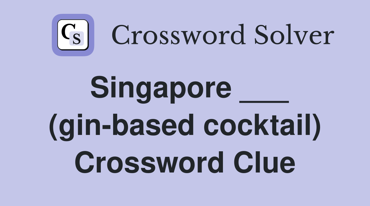 Singapore ___ (gin-based cocktail) Crossword Clue