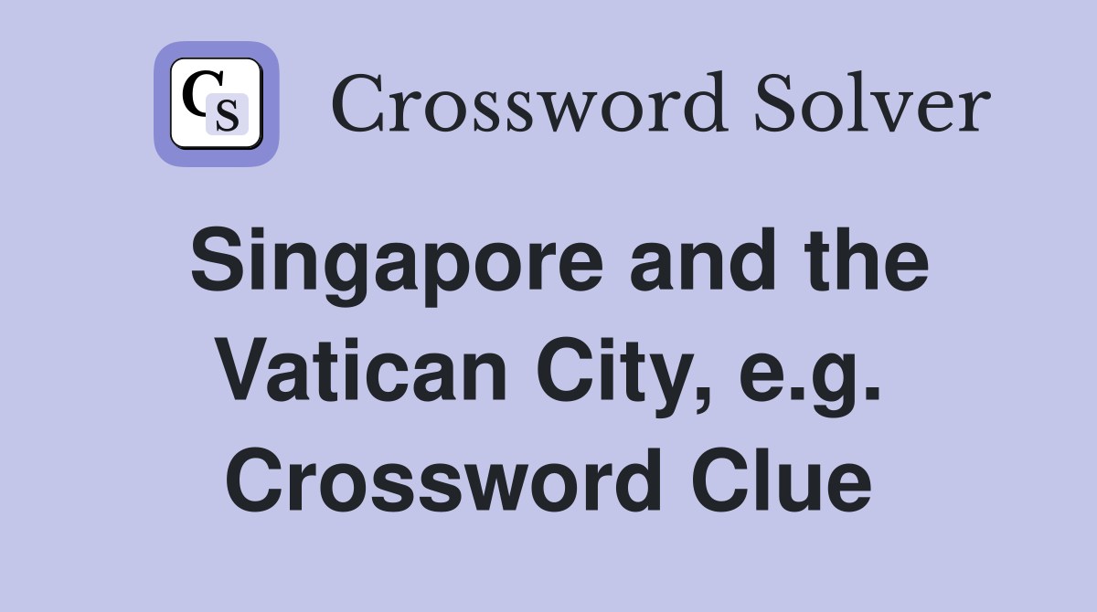 Singapore and the Vatican City, e.g. Crossword Clue