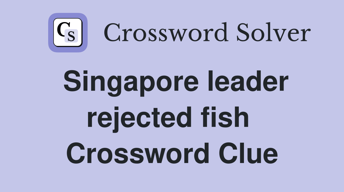 Singapore leader rejected fish  Crossword Clue