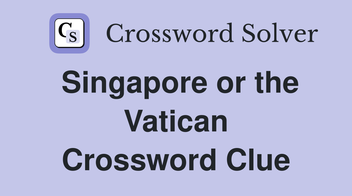 Singapore or the Vatican Crossword Clue