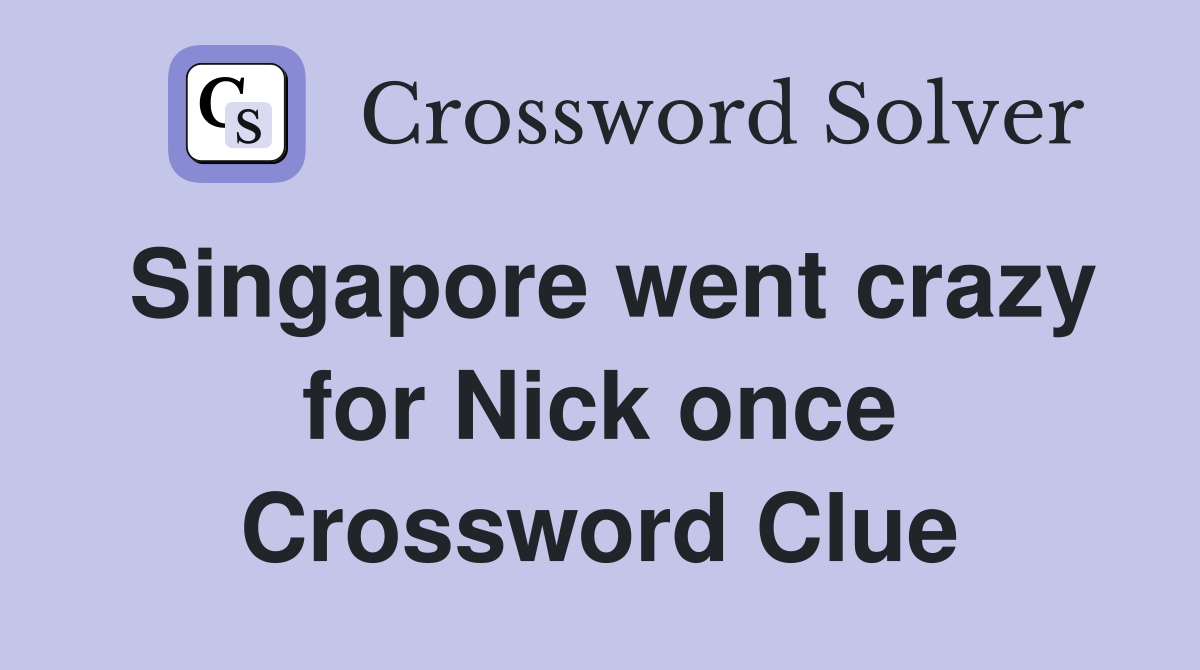 Singapore went crazy for Nick once Crossword Clue