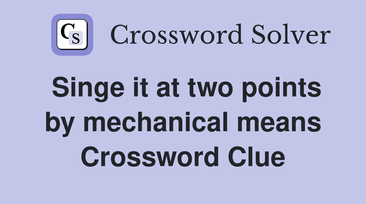 Singe it at two points by mechanical means Crossword Clue