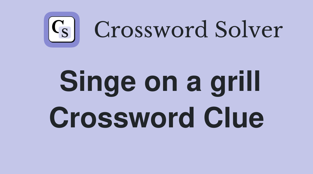 Singe on a grill Crossword Clue
