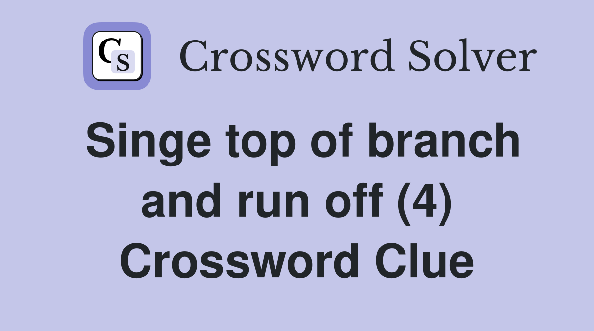 Singe top of branch and run off (4) Crossword Clue