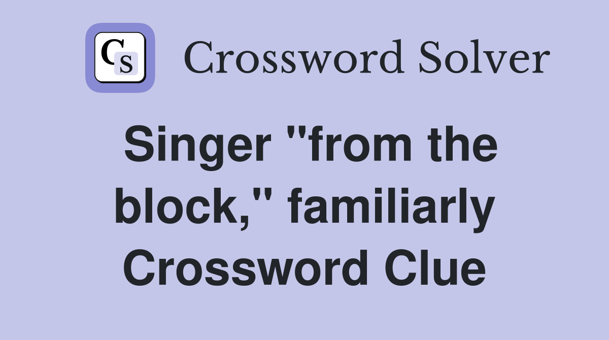 Singer "from the block," familiarly Crossword Clue