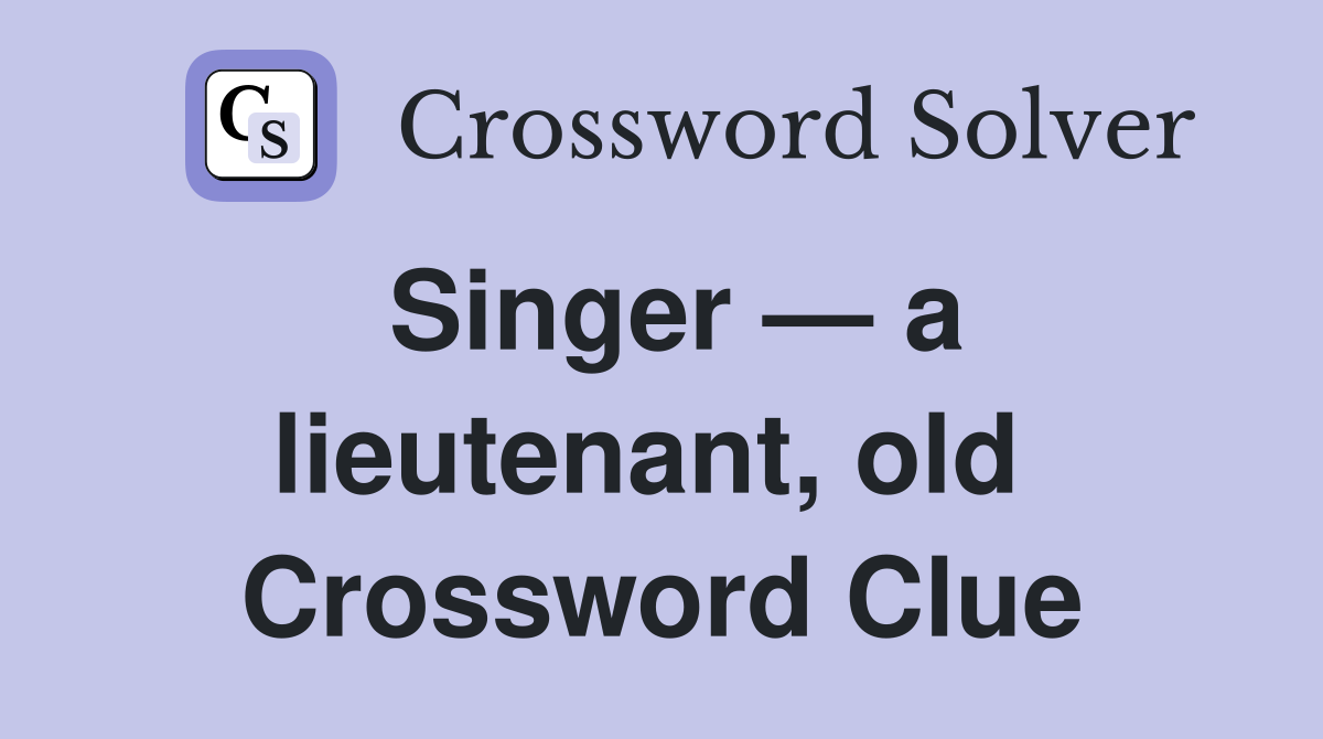 Singer — a lieutenant, old  Crossword Clue