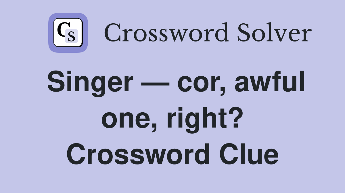 Singer — cor, awful one, right? Crossword Clue