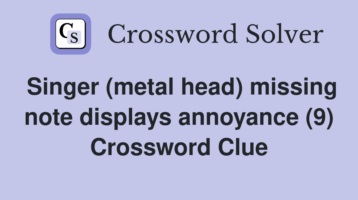Singer (metal head) missing note displays annoyance (9) Crossword Clue