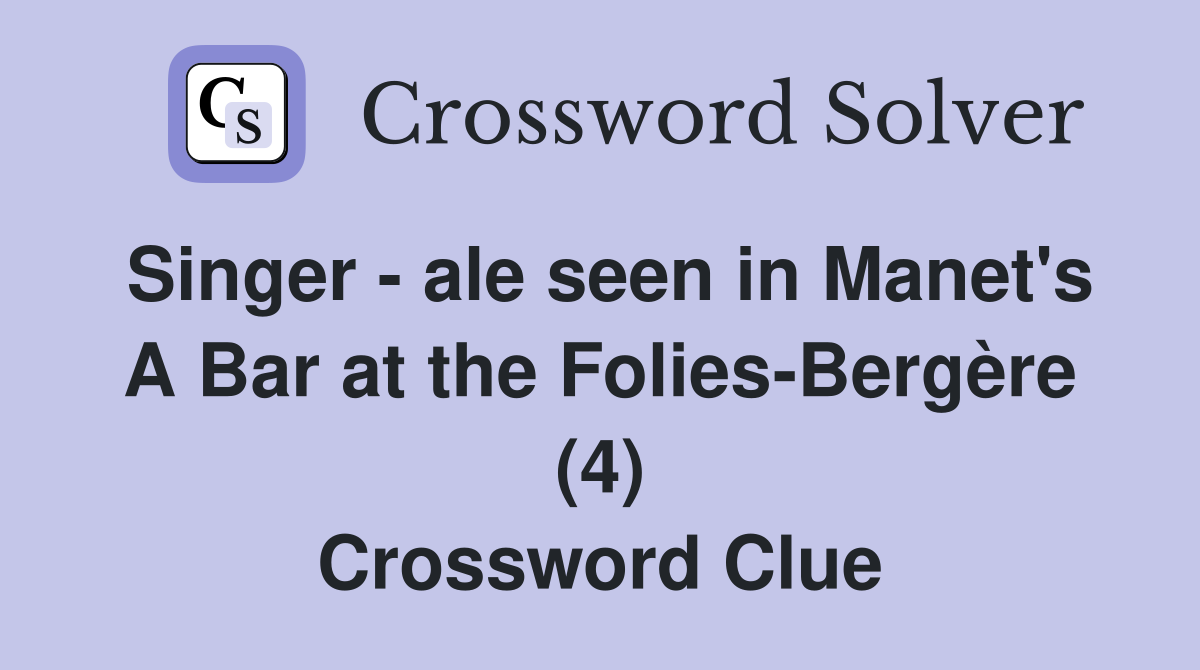 Singer - ale seen in Manet's A Bar at the Folies-Bergère (4) Crossword Clue