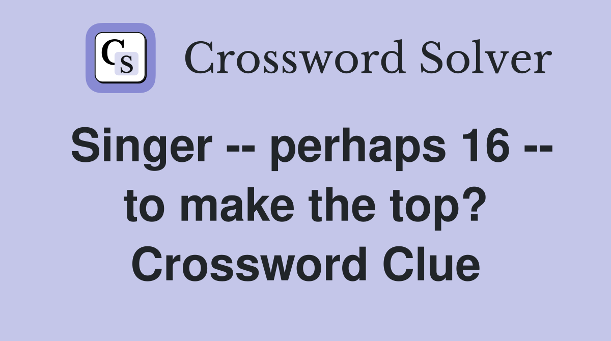 Singer -- perhaps 16 -- to make the top? Crossword Clue