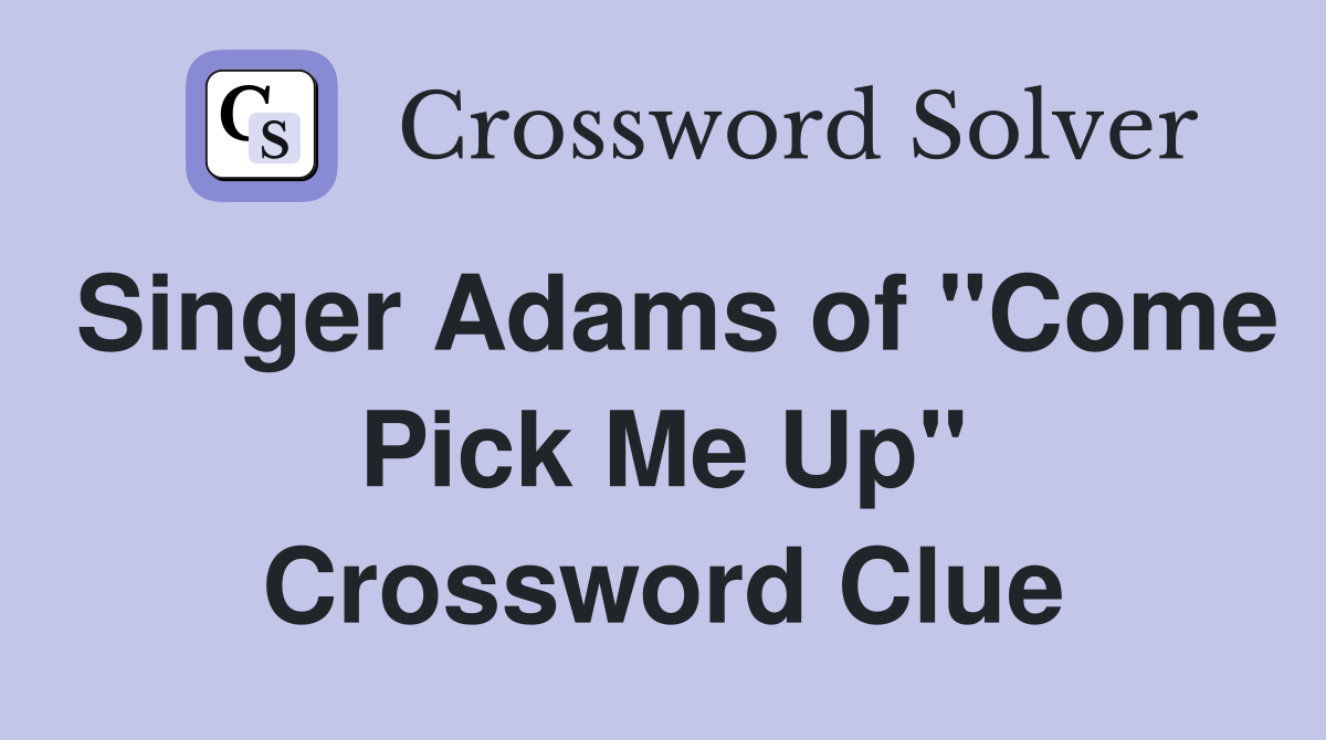 Singer Adams of "Come Pick Me Up" Crossword Clue