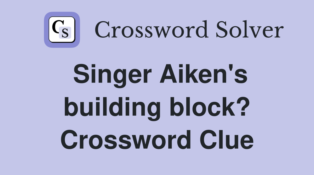 Singer Aiken's building block? Crossword Clue