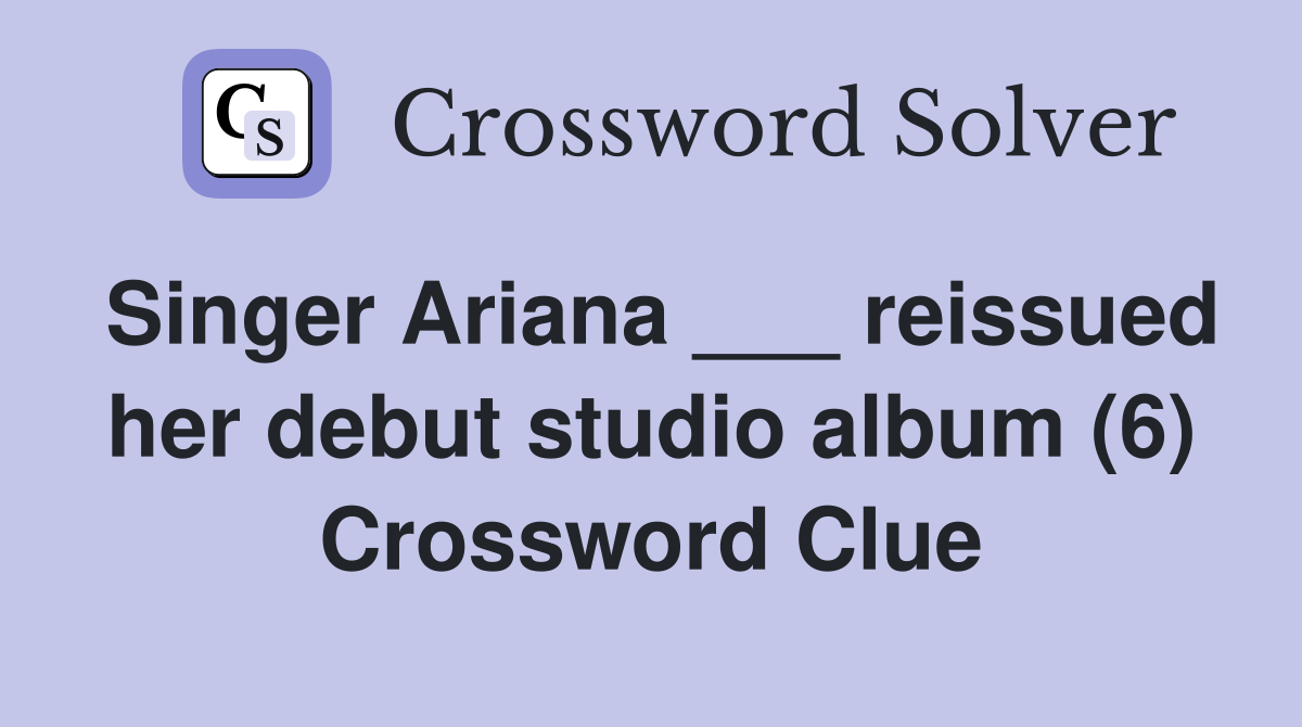 Singer Ariana ___ reissued her debut studio album (6) Crossword Clue
