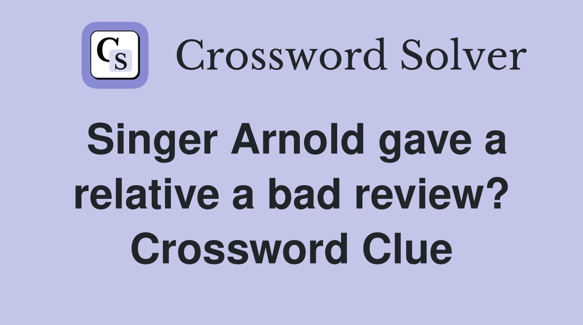 Singer Arnold gave a relative a bad review? Crossword Clue