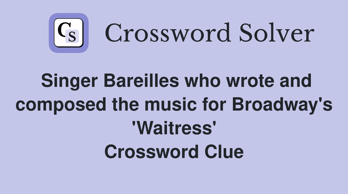 Singer Bareilles who wrote and composed the music for Broadway's 'Waitress' Crossword Clue