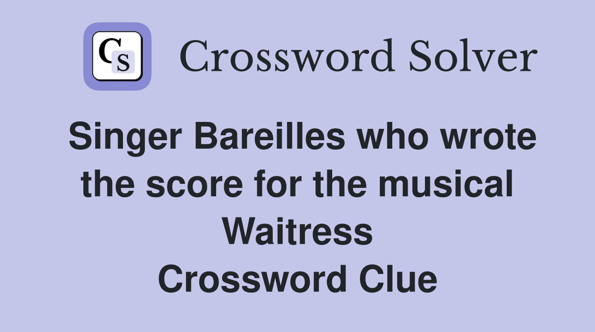 Singer Bareilles who wrote the score for the musical Waitress Crossword Clue