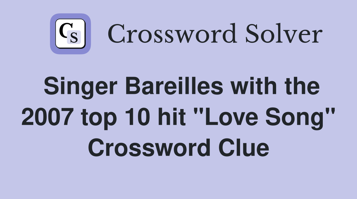Singer Bareilles with the 2007 top 10 hit "Love Song" Crossword Clue