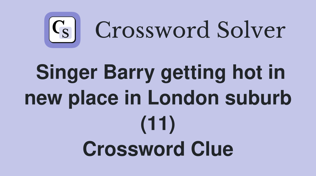Singer Barry getting hot in new place in London suburb (11) Crossword Clue
