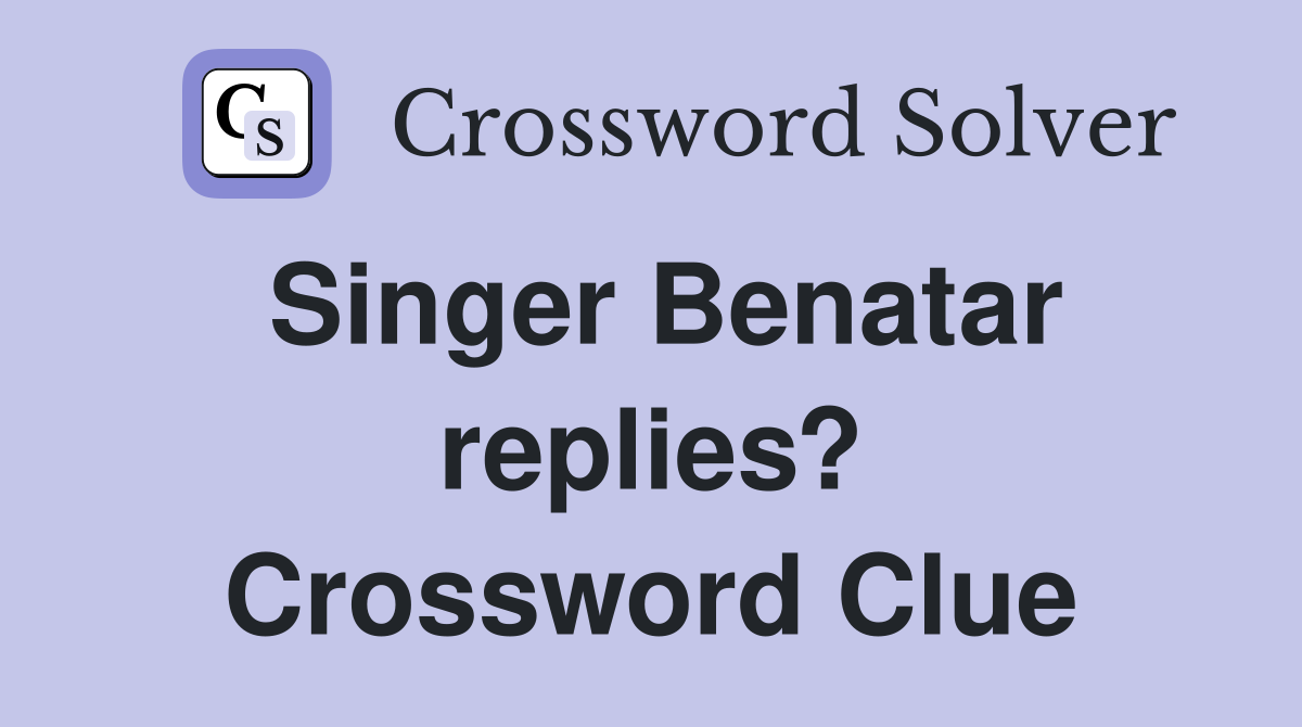 Singer Benatar replies? Crossword Clue