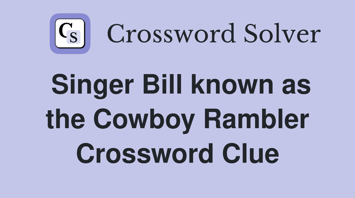 Singer Bill known as the Cowboy Rambler Crossword Clue