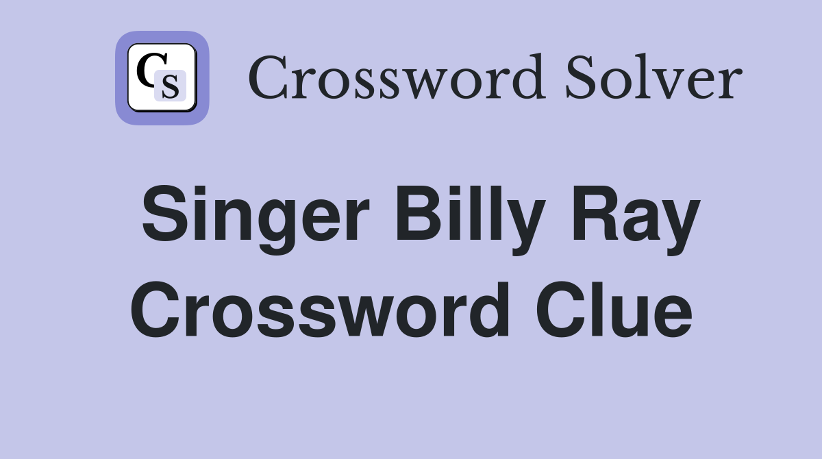 Singer Billy Ray Crossword Clue