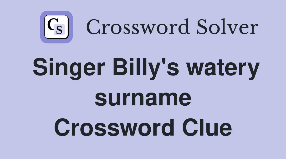Singer Billy's watery surname Crossword Clue