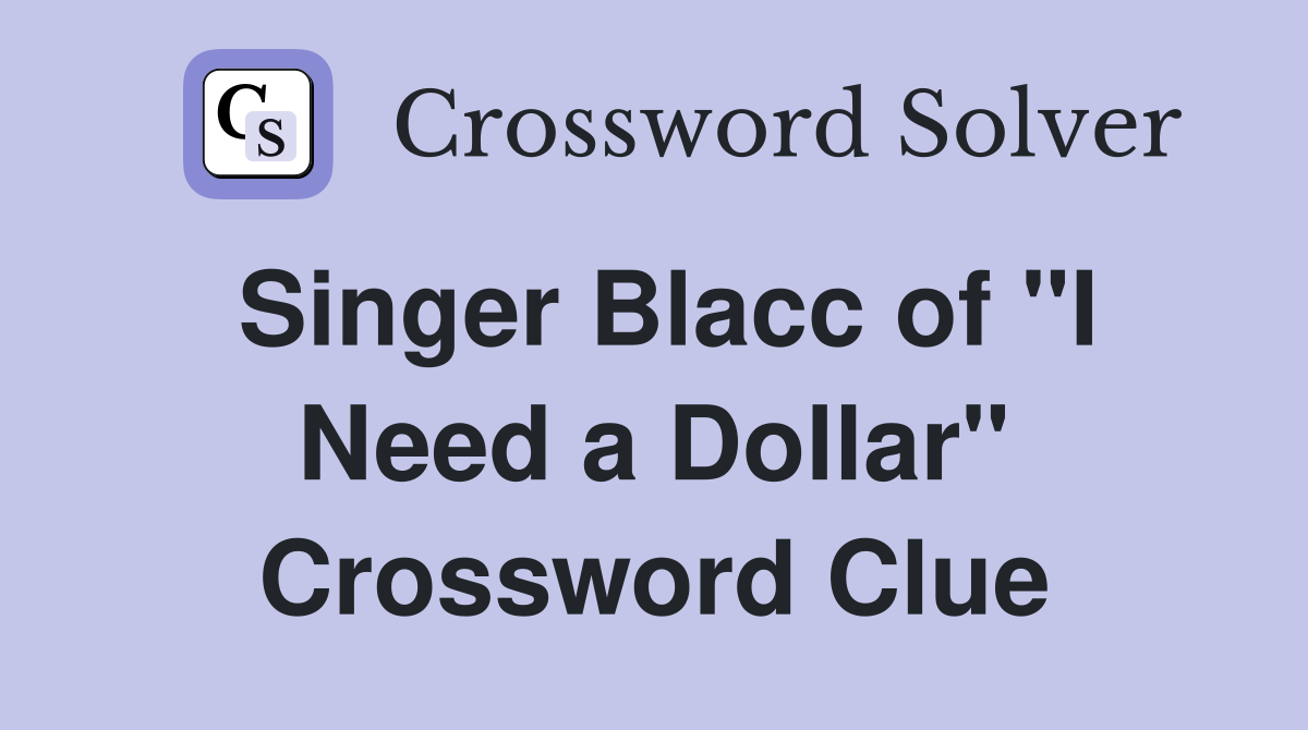 Singer Blacc of "I Need a Dollar" Crossword Clue
