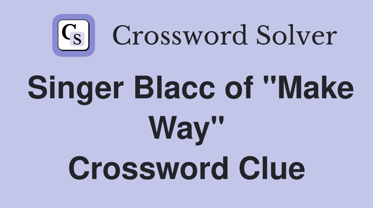 Singer Blacc of "Make Way" Crossword Clue
