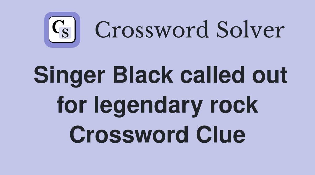 Singer Black called out for legendary rock Crossword Clue