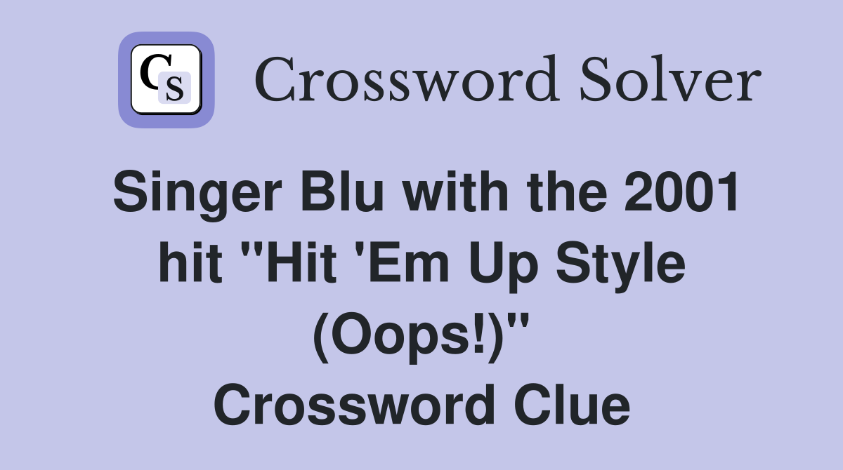 Singer Blu with the 2001 hit "Hit 'Em Up Style (Oops!)" Crossword Clue