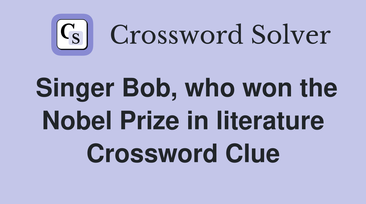 Singer Bob, who won the Nobel Prize in literature Crossword Clue