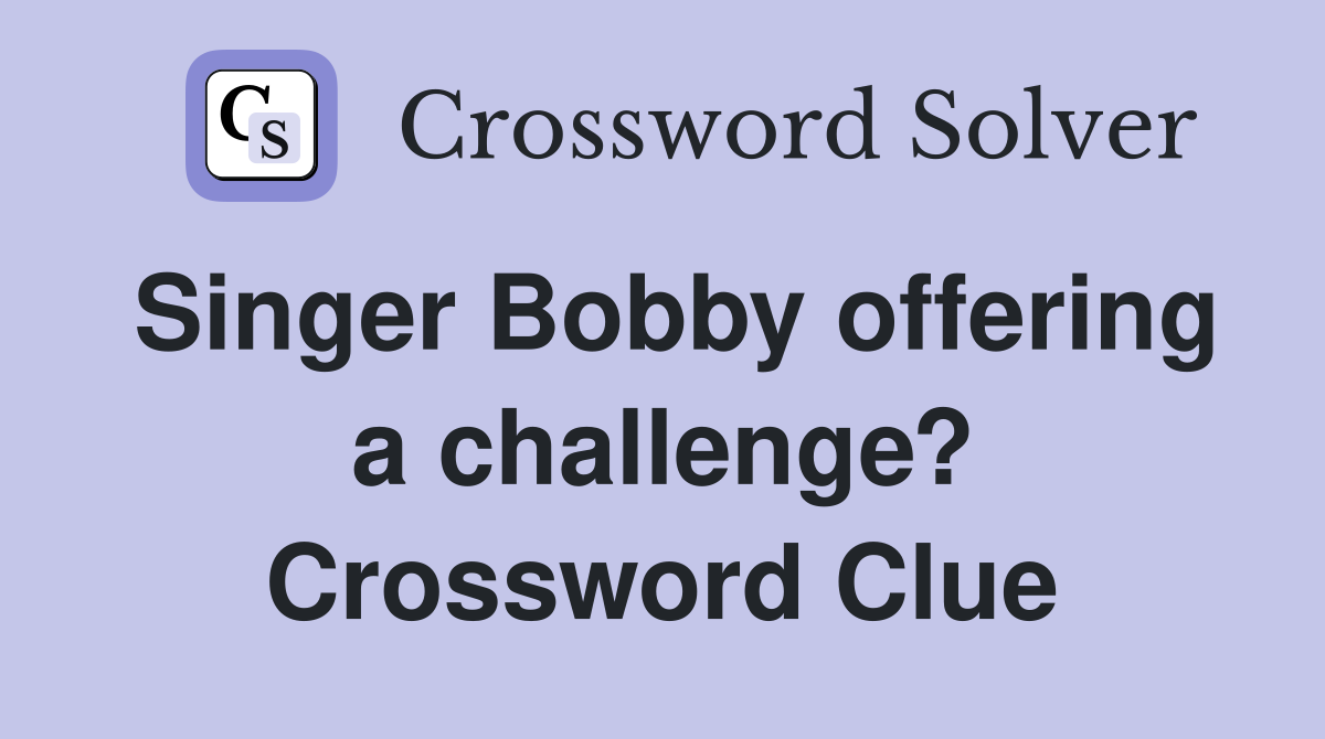 Singer Bobby offering a challenge? Crossword Clue