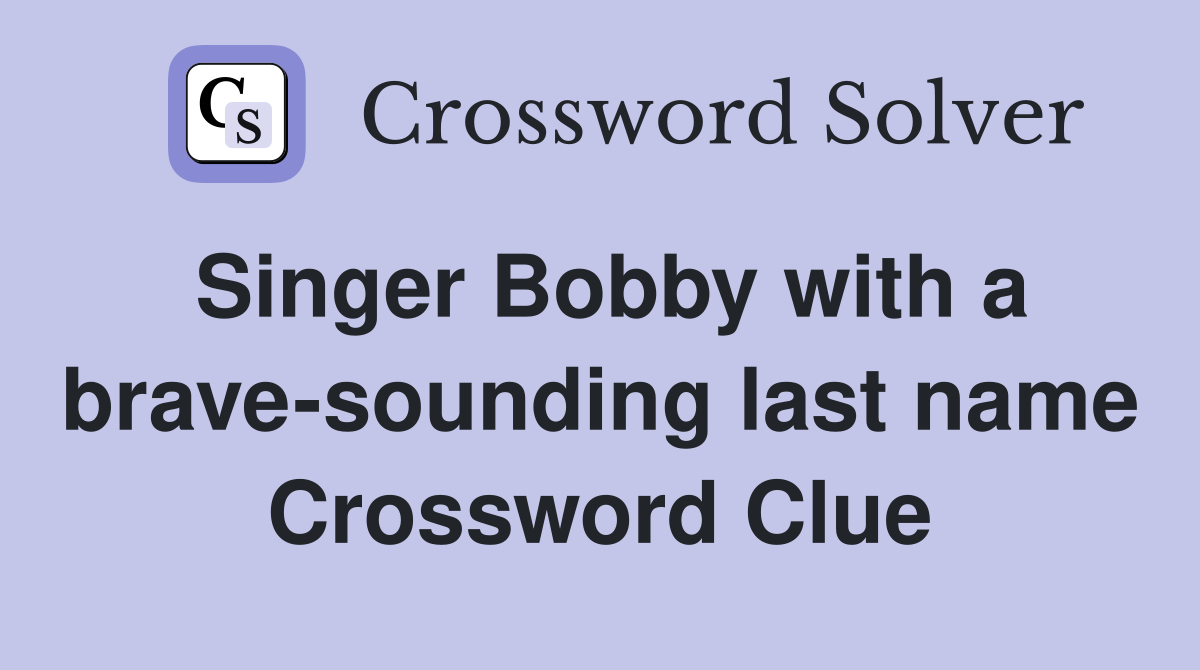 Singer Bobby with a brave-sounding last name Crossword Clue