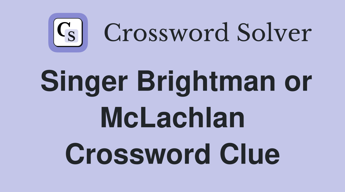 Singer Brightman or McLachlan Crossword Clue