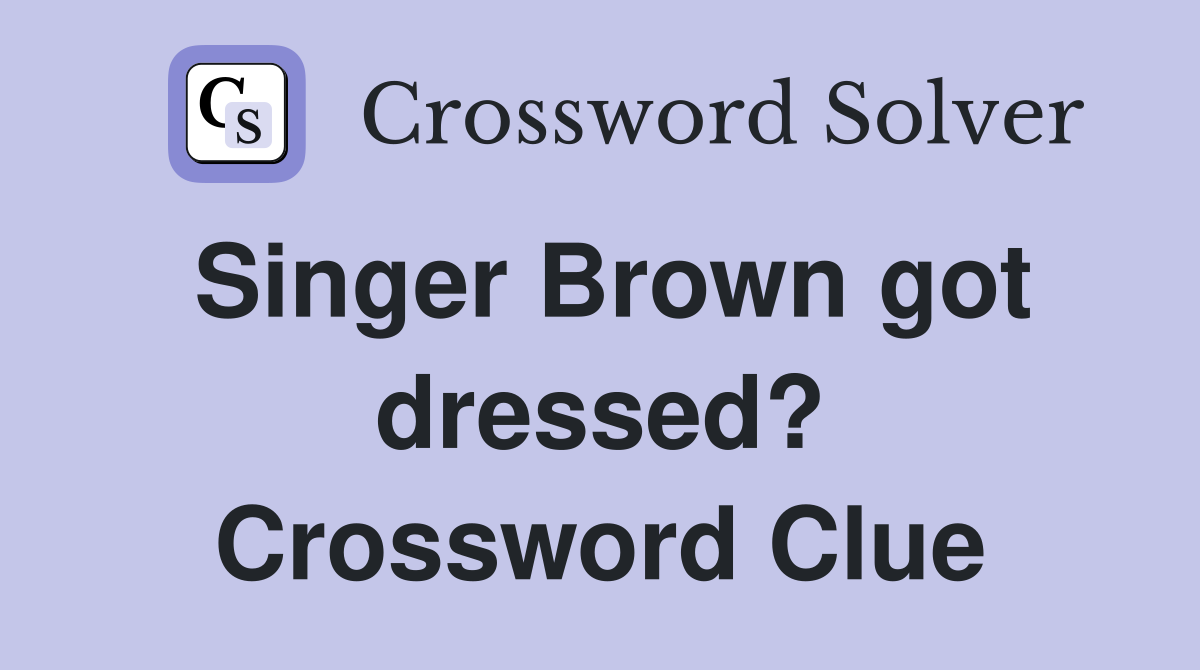 Singer Brown got dressed? Crossword Clue