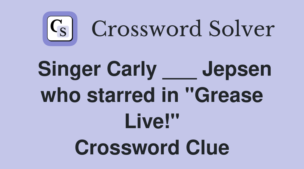 Singer Carly ___ Jepsen who starred in "Grease Live!" Crossword Clue