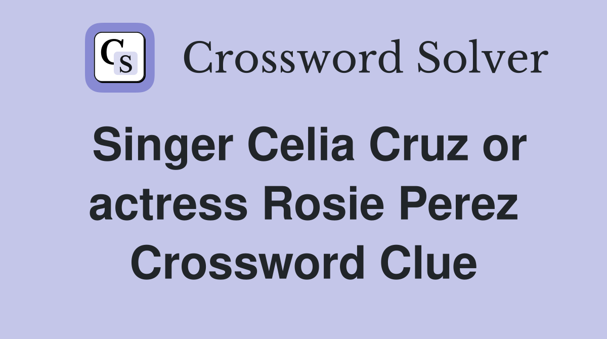 Singer Celia Cruz or actress Rosie Perez Crossword Clue